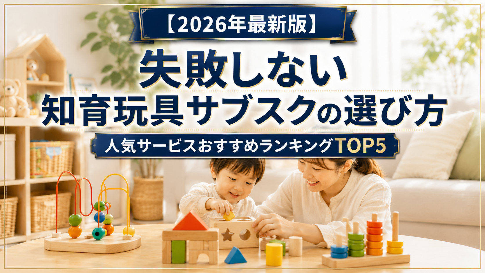 【2026年最新版】失敗しない知育玩具サブスクの選び方|人気サービスおすすめランキングTOP5